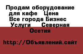 Продам оборудование для кафе › Цена ­ 5 - Все города Бизнес » Услуги   . Северная Осетия